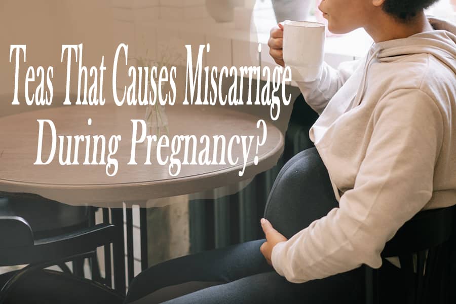 7-teas-that-causes-miscarriage-during-pregnancy-you-should-avoid-them